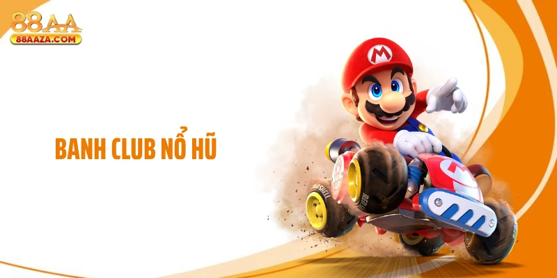 Banh Club Nổ Hũ Khuấy Đảo 88AA Bằng Nhịp Thưởng Lớn
