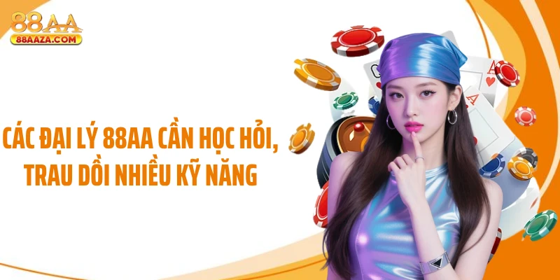 Các đại lý 88AA cần học hỏi, trau dồi nhiều kỹ năng