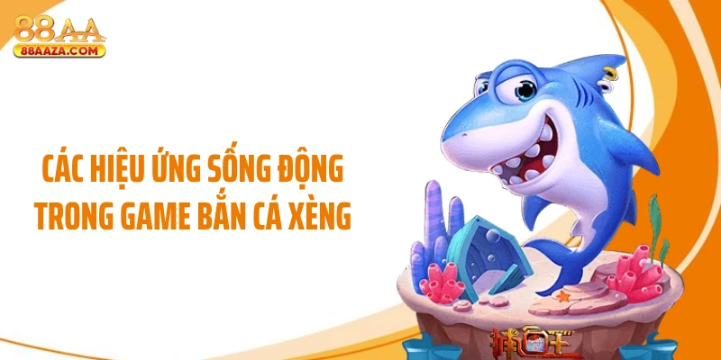 Các hiệu ứng sống động trong game bắn cá xèng