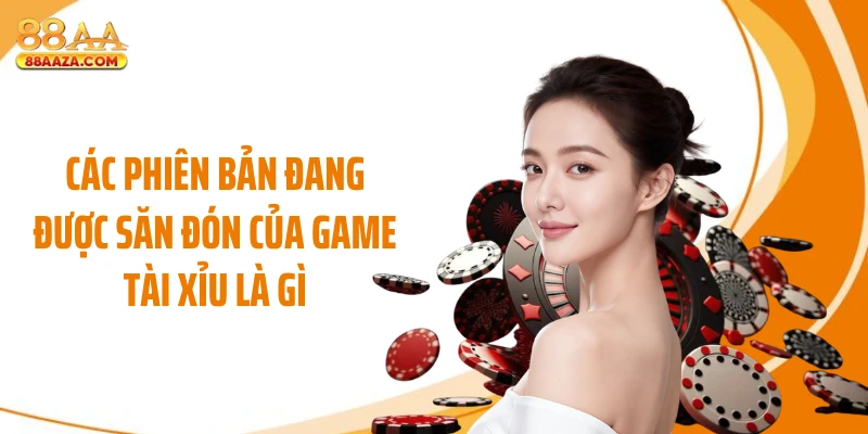 Các phiên bản đang được săn đón của game tài xỉu là gì