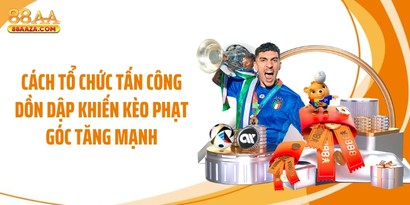Cách tổ chức tấn công dồn dập khiến kèo phạt góc tăng mạnh