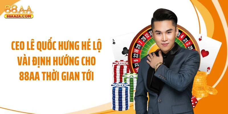 CEO Lê Quốc Hưng hé lộ vài định hướng cho 88AA thời gian tới