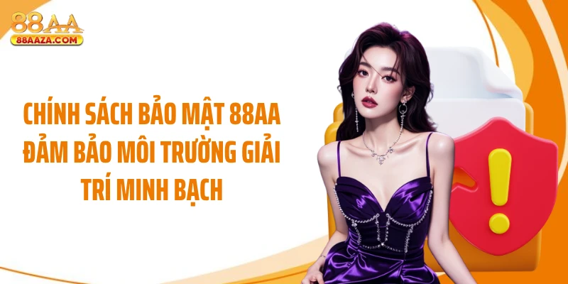 Chính sách bảo mật 88AA đảm bảo môi trường giải trí minh bạch