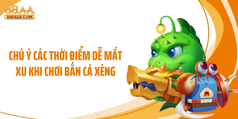 Chú ý các thời điểm dễ mất xu khi chơi bắn cá xèng
