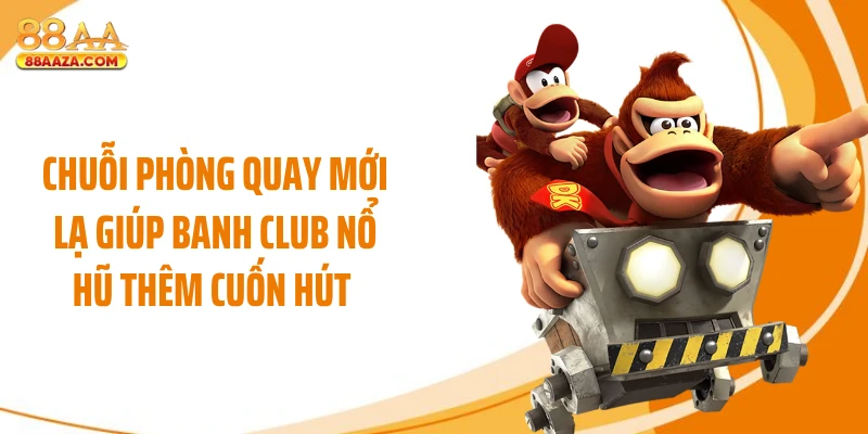 Chuỗi phòng quay mới lạ giúp Banh Club nổ hũ thêm cuốn hút