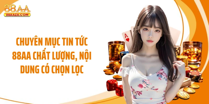 Chuyên mục tin tức 88AA chất lượng, nội dung có chọn lọc