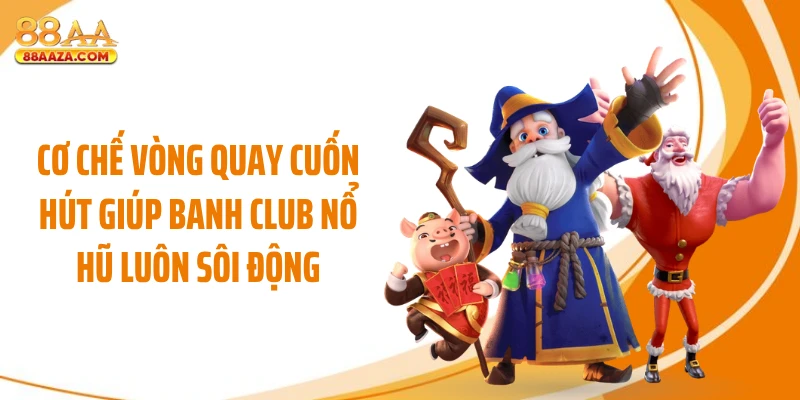 Cơ chế vòng quay cuốn hút giúp Banh Club nổ hũ luôn sôi động