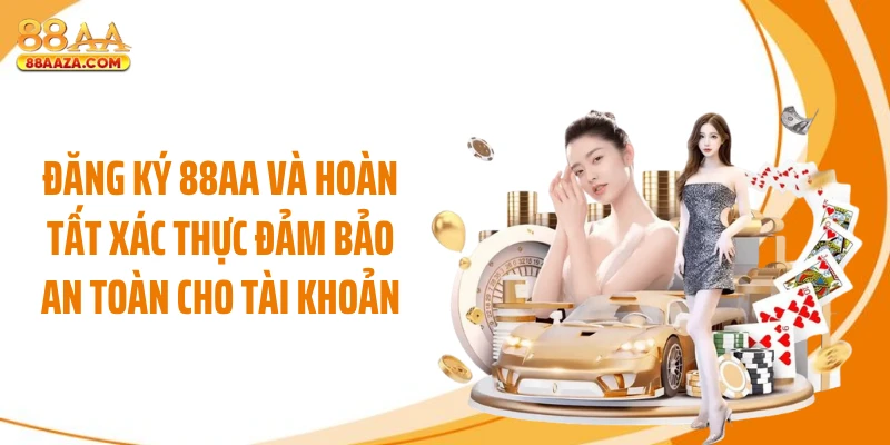 Đăng ký 88AA và hoàn tất xác thực đảm bảo an toàn cho tài khoản