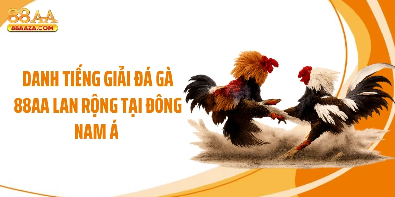 Danh tiếng giải đá gà 88AA lan rộng tại Đông Nam Á 