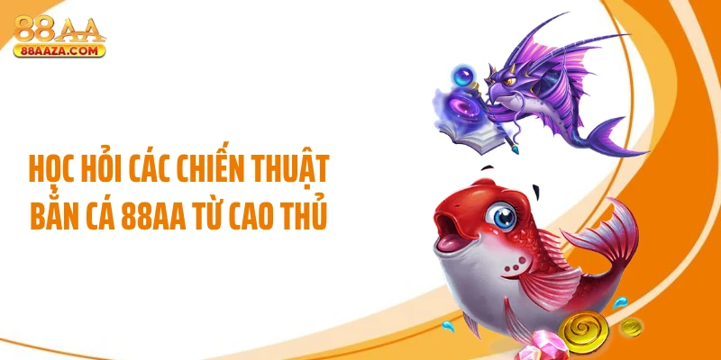Học hỏi các chiến thuật bắn cá 88AA từ cao thủ