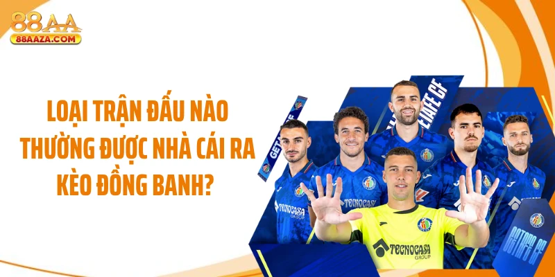 Loại trận đấu nào thường được nhà cái ra kèo đồng banh?