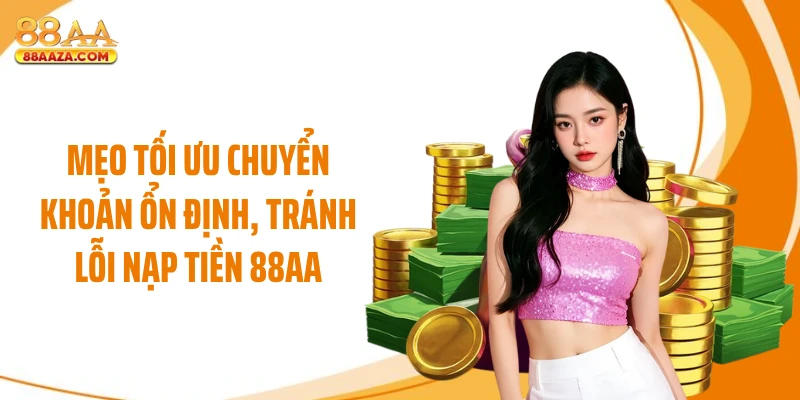 Mẹo tối ưu chuyển khoản ổn định, tránh lỗi nạp tiền 88AA