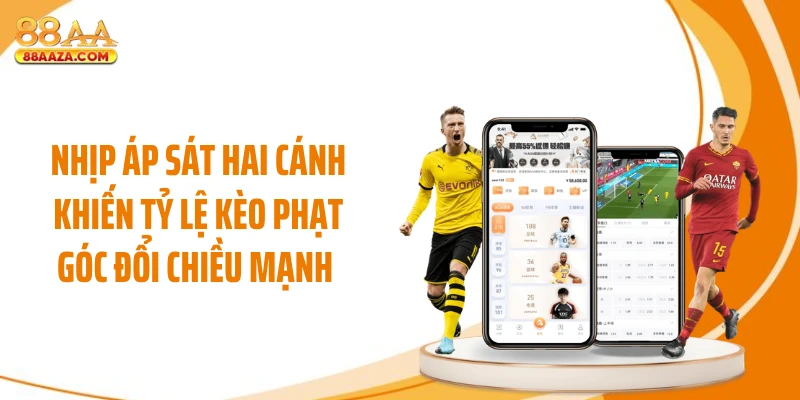 Nhịp áp sát hai cánh khiến tỷ lệ kèo phạt góc đổi chiều mạnh