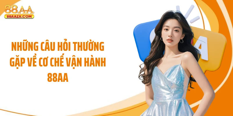 Những câu hỏi thường gặp về cơ chế vận hành 88AA
