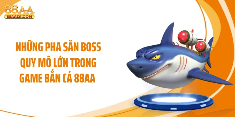 Những pha săn boss quy mô lớn trong game bắn cá 88AA 
