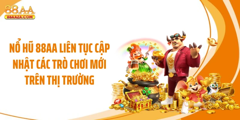 Nổ hũ 88AA liên tục cập nhật các trò chơi mới trên thị trường