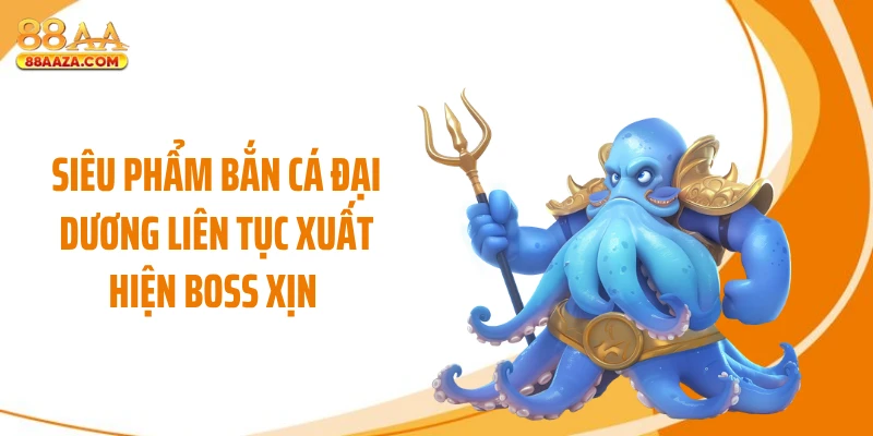 Siêu phẩm bắn cá đại dương liên tục xuất hiện boss xịn 