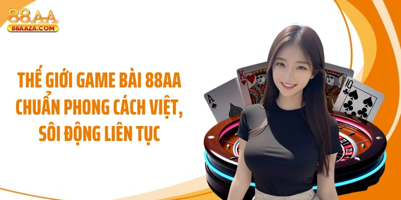 Thế giới game bài 88AA chuẩn phong cách Việt, sôi động liên tục