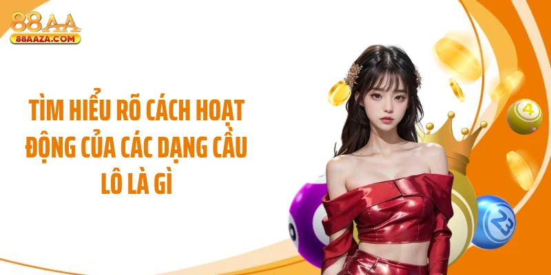 Tìm hiểu rõ cách hoạt động của các dạng cầu lô là gì