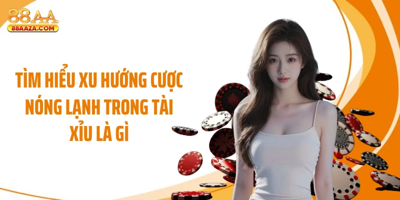Tìm hiểu xu hướng cược nóng lạnh trong tài xỉu là gì