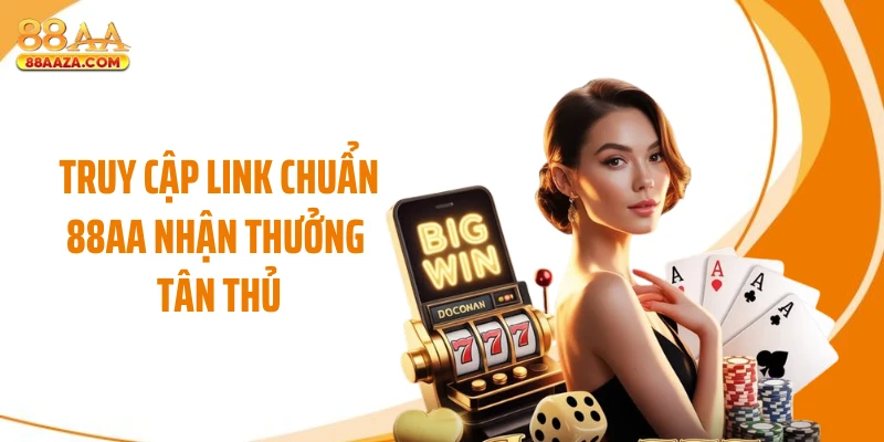 Truy cập link chuẩn 88AA nhận thưởng tân thủ