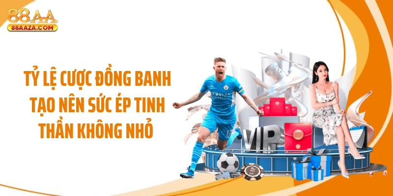 Tỷ lệ cược đồng banh tạo nên sức ép tinh thần không nhỏ