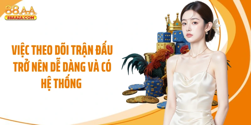 Việc theo dõi trận đấu trở nên dễ dàng và có hệ thống 