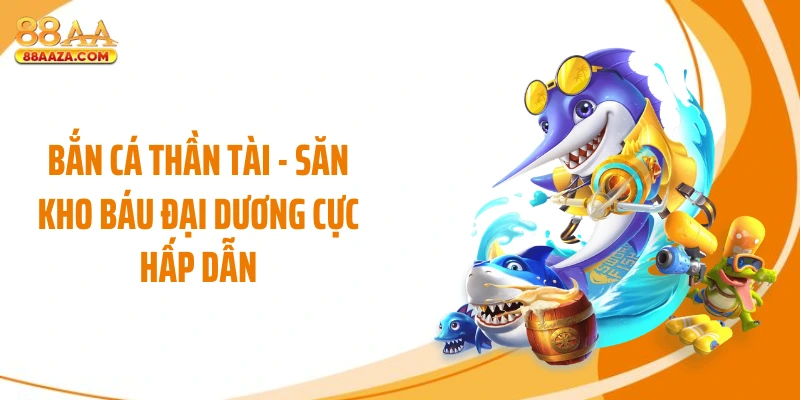 Bắn Cá Thần Tài - Săn Kho Báu Đại Dương Cực Hấp Dẫn