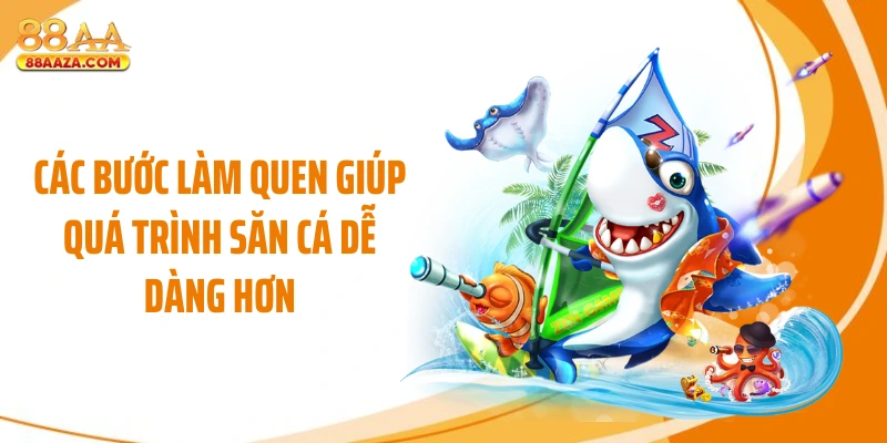 Các bước làm quen giúp quá trình săn cá dễ dàng hơn