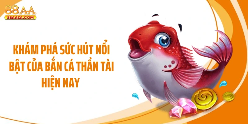 Khám phá sức hút nổi bật của bắn cá thần tài hiện nay